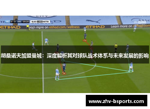 胡桑诺夫加盟曼城：深度解析其对球队战术体系与未来发展的影响