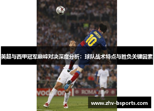 英超与西甲冠军巅峰对决深度分析：球队战术特点与胜负关键因素