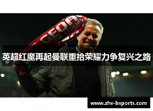 英超红魔再起曼联重拾荣耀力争复兴之路