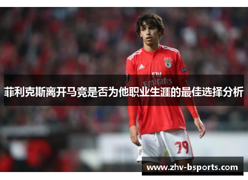 菲利克斯离开马竞是否为他职业生涯的最佳选择分析