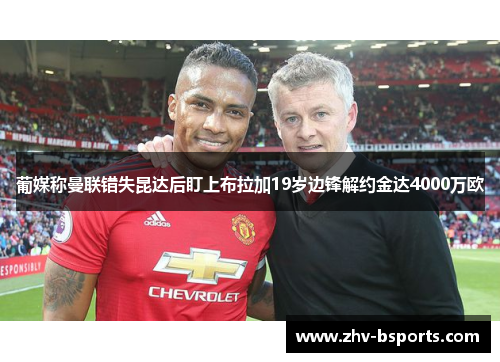 葡媒称曼联错失昆达后盯上布拉加19岁边锋解约金达4000万欧 葡媒称曼联错失昆达后盯上布拉加19岁边锋解约金达4000万欧