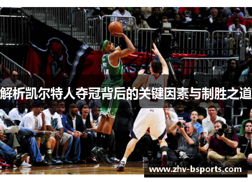 解析凯尔特人夺冠背后的关键因素与制胜之道 解析凯尔特人夺冠背后的关键因素与制胜之道