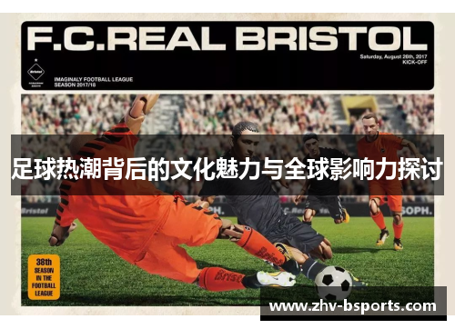 足球热潮背后的文化魅力与全球影响力探讨 足球热潮背后的文化魅力与全球影响力探讨