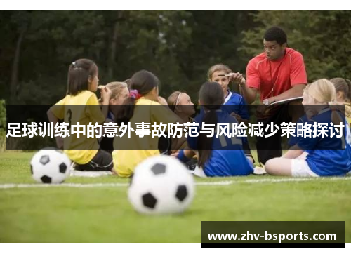 足球训练中的意外事故防范与风险减少策略探讨 足球训练中的意外事故防范与风险减少策略探讨