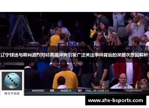 辽宁球迷与裁判激烈对峙赛场冲突引发广泛关注事件背后的深层次原因解析 辽宁球迷与裁判激烈对峙赛场冲突引发广泛关注事件背后的深层次原因解析