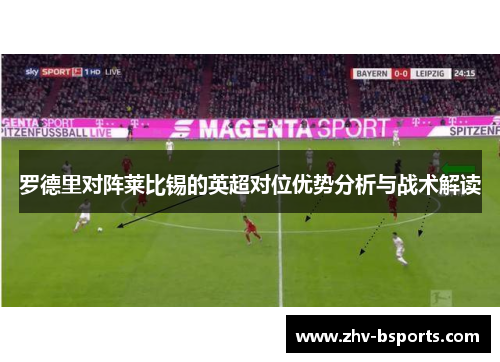 罗德里对阵莱比锡的英超对位优势分析与战术解读 罗德里对阵莱比锡的英超对位优势分析与战术解读
