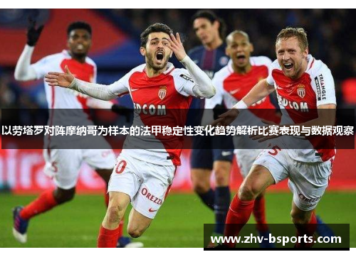 以劳塔罗对阵摩纳哥为样本的法甲稳定性变化趋势解析比赛表现与数据观察 以劳塔罗对阵摩纳哥为样本的法甲稳定性变化趋势解析比赛表现与数据观察