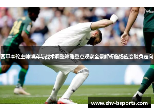 西甲本轮主帅博弈与战术调整策略重点观察全景解析临场应变胜负走向 西甲本轮主帅博弈与战术调整策略重点观察全景解析临场应变胜负走向