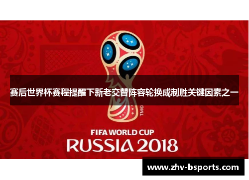 赛后世界杯赛程提醒下新老交替阵容轮换成制胜关键因素之一 赛后世界杯赛程提醒下新老交替阵容轮换成制胜关键因素之一