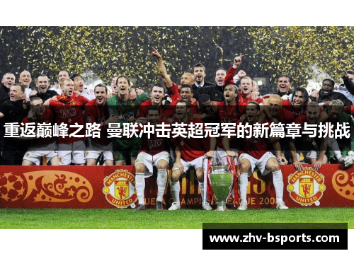 重返巅峰之路 曼联冲击英超冠军的新篇章与挑战 重返巅峰之路 曼联冲击英超冠军的新篇章与挑战