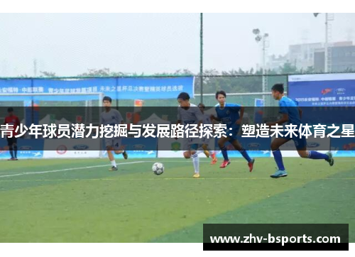 青少年球员潜力挖掘与发展路径探索：塑造未来体育之星