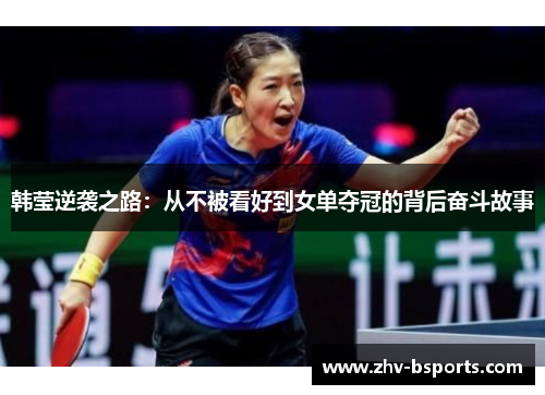 韩莹逆袭之路:从不被看好到女单夺冠的背后奋斗故事 韩莹逆袭之路:从不被看好到女单夺冠的背后奋斗故事
