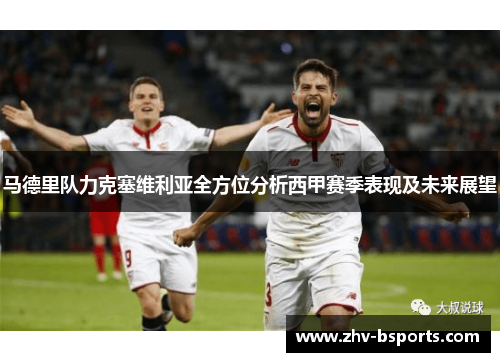 马德里队力克塞维利亚全方位分析西甲赛季表现及未来展望