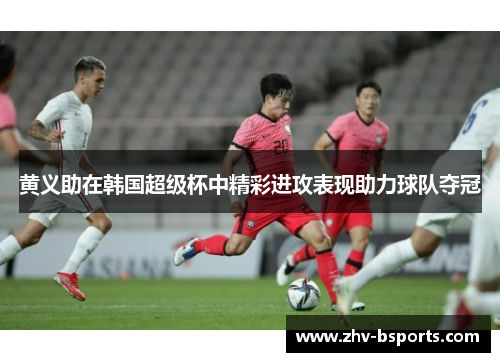 黄义助在韩国超级杯中精彩进攻表现助力球队夺冠