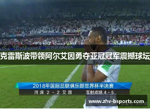 克雷斯波带领阿尔艾因勇夺亚冠冠军震撼球坛