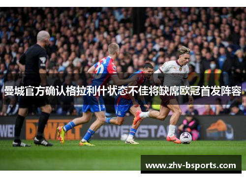 曼城官方确认格拉利什状态不佳将缺席欧冠首发阵容 曼城官方确认格拉利什状态不佳将缺席欧冠首发阵容