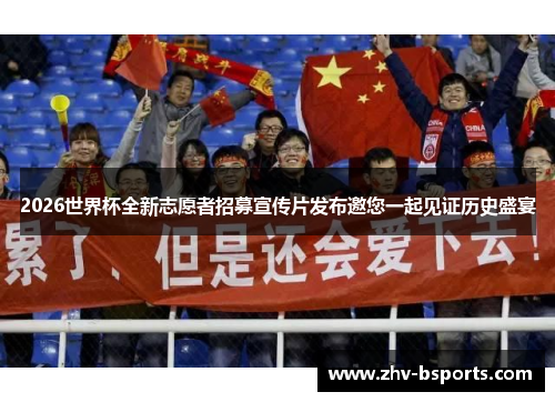 2026世界杯全新志愿者招募宣传片发布邀您一起见证历史盛宴 2026世界杯全新志愿者招募宣传片发布邀您一起见证历史盛宴