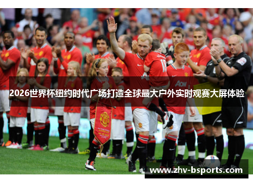 2026世界杯纽约时代广场打造全球最大户外实时观赛大屏体验 2026世界杯纽约时代广场打造全球最大户外实时观赛大屏体验