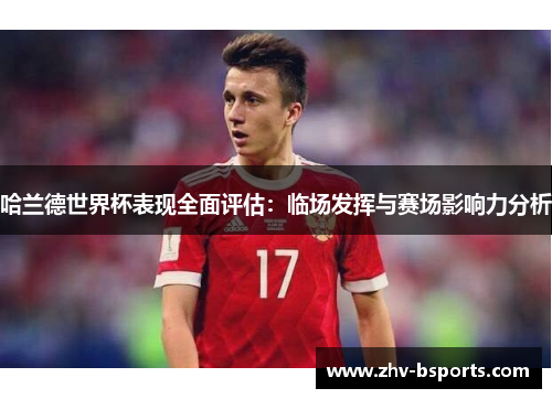 哈兰德世界杯表现全面评估:临场发挥与赛场影响力分析 哈兰德世界杯表现全面评估:临场发挥与赛场影响力分析
