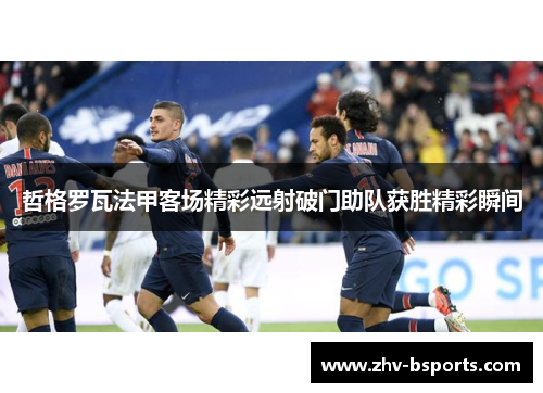 哲格罗瓦法甲客场精彩远射破门助队获胜精彩瞬间 哲格罗瓦法甲客场精彩远射破门助队获胜精彩瞬间
