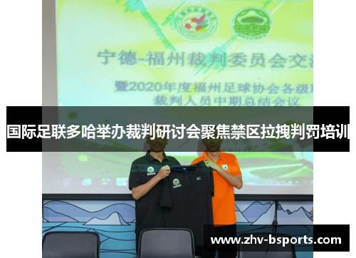 国际足联多哈举办裁判研讨会聚焦禁区拉拽判罚培训
