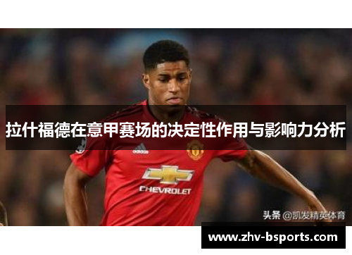 拉什福德在意甲赛场的决定性作用与影响力分析