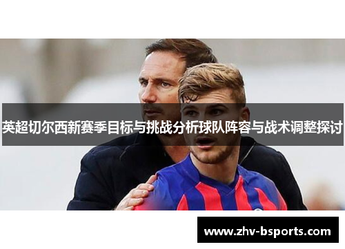 英超切尔西新赛季目标与挑战分析球队阵容与战术调整探讨