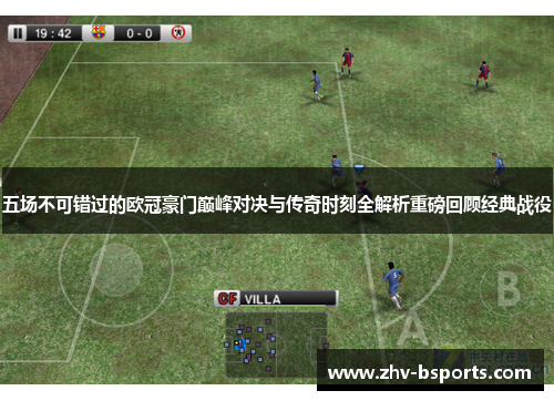 五场不可错过的欧冠豪门巅峰对决与传奇时刻全解析重磅回顾经典战役