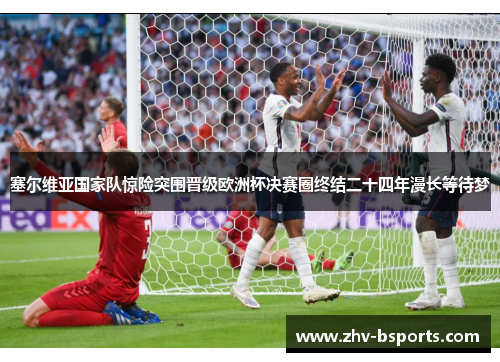 塞尔维亚国家队惊险突围晋级欧洲杯决赛圈终结二十四年漫长等待梦