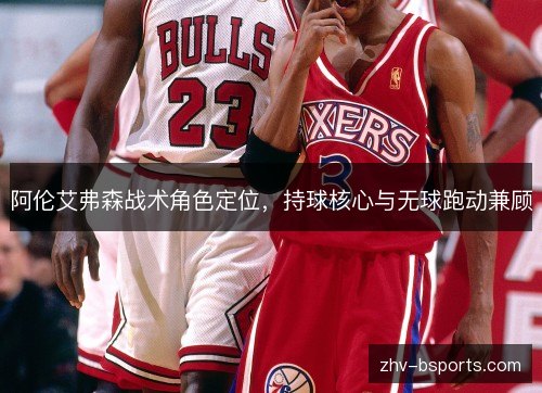 阿伦艾弗森战术角色定位,持球核心与无球跑动兼顾 阿伦艾弗森战术角色定位,持球核心与无球跑动兼顾